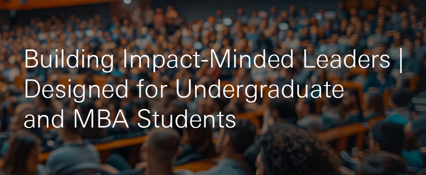 Building Impact-Minded Leaders | Designed for Undergraduate and MBA Students